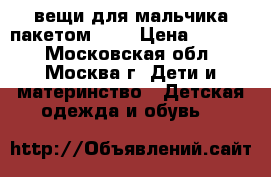 вещи для мальчика пакетом 110 › Цена ­ 1 300 - Московская обл., Москва г. Дети и материнство » Детская одежда и обувь   